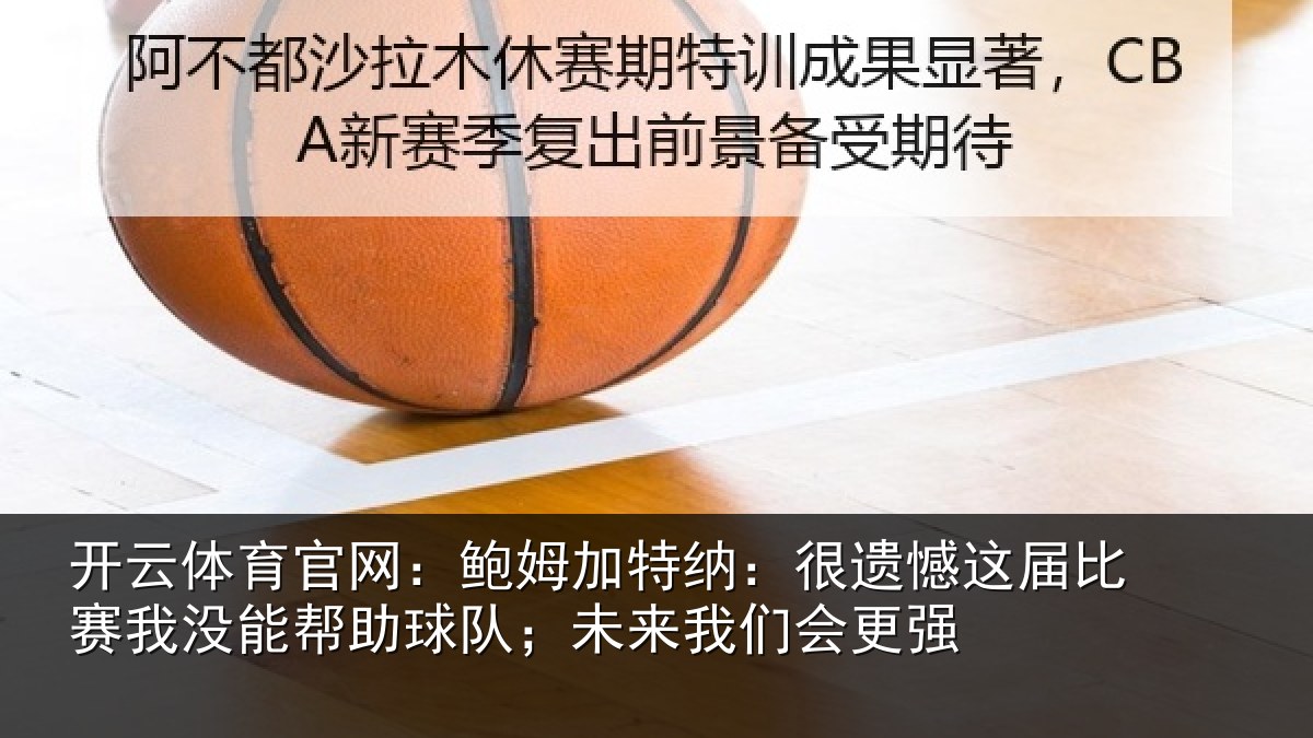 开云体育官网：鲍姆加特纳：很遗憾这届比赛我没能帮助球队；未来我们会更强