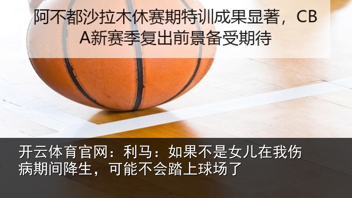 开云体育官网:利马相关情况伤病相关情况踏上球场了