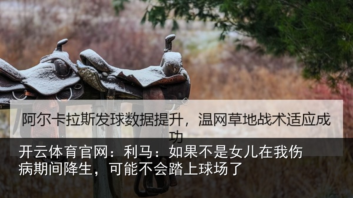 开云体育官网：利马：如果不是女儿在我伤病期间降生，可能不会踏上球场了