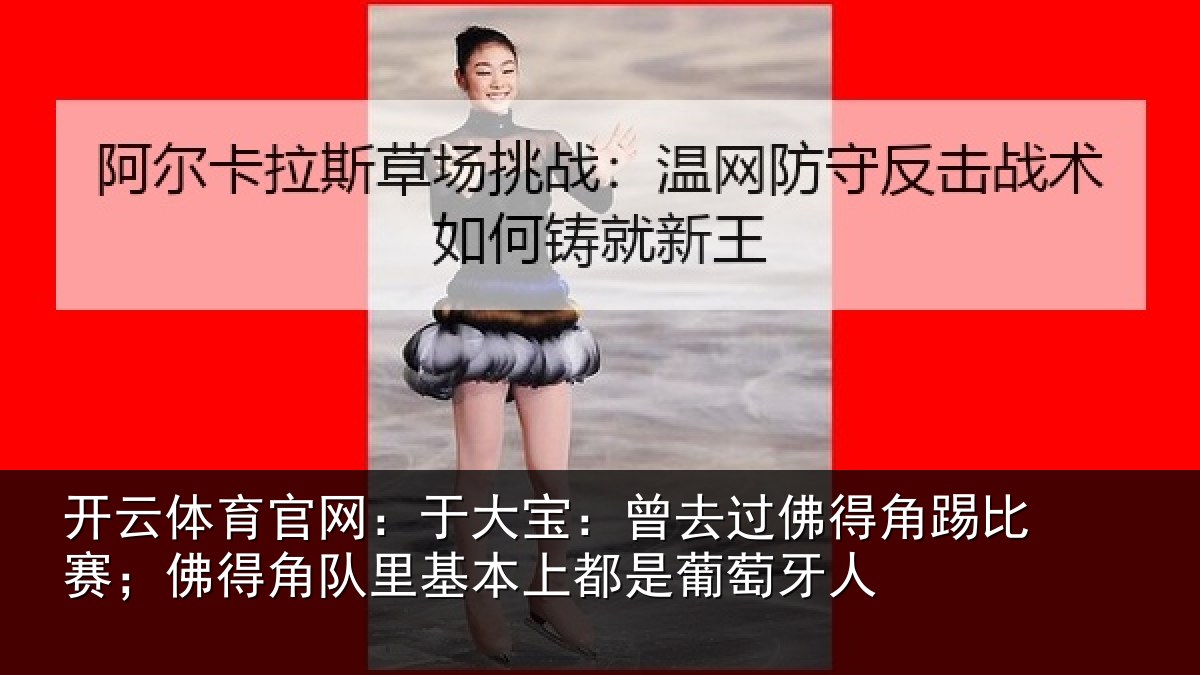 开云体育官网：于大宝：曾去过佛得角踢比赛；佛得角队里基本上都是葡萄牙人