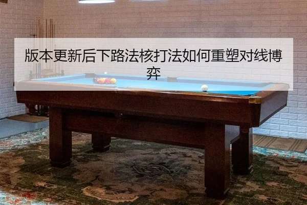 版本更新后下路法核打法如何重塑对线博弈