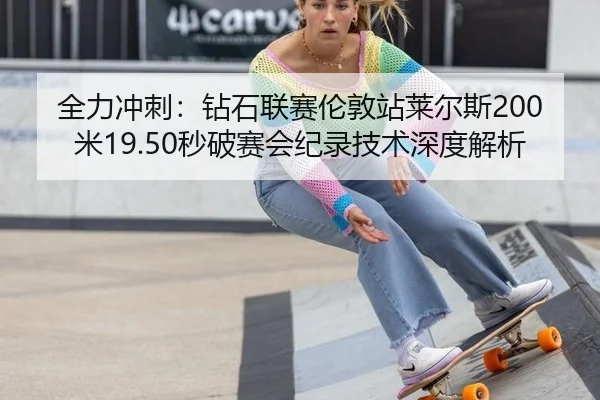 全力冲刺：钻石联赛伦敦站莱尔斯200米19.50秒破赛会纪录技术深度解析