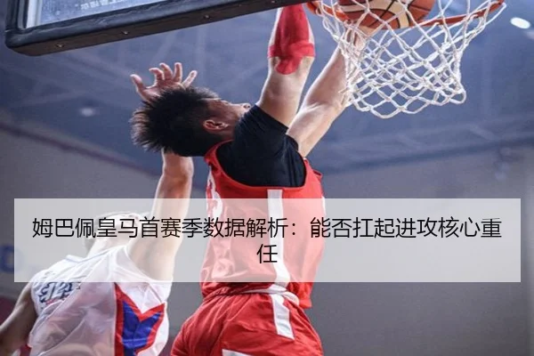 姆巴佩皇马首赛季数据解析：能否扛起进攻核心重任