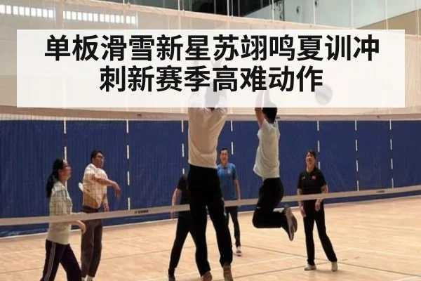 单板滑雪新星苏翊鸣夏训冲刺新赛季高难动作