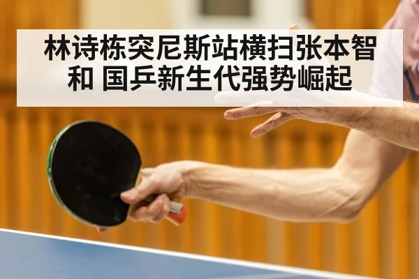 林诗栋突尼斯站横扫张本智和 国乒新生代强势崛起