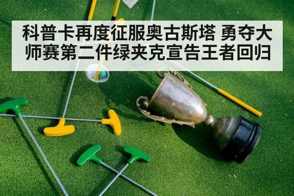 科普卡再度征服奥古斯塔 勇夺大师赛第二件绿夹克宣告王者回归